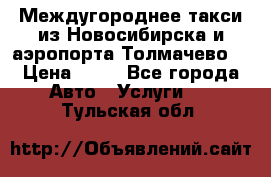 Междугороднее такси из Новосибирска и аэропорта Толмачево. › Цена ­ 14 - Все города Авто » Услуги   . Тульская обл.